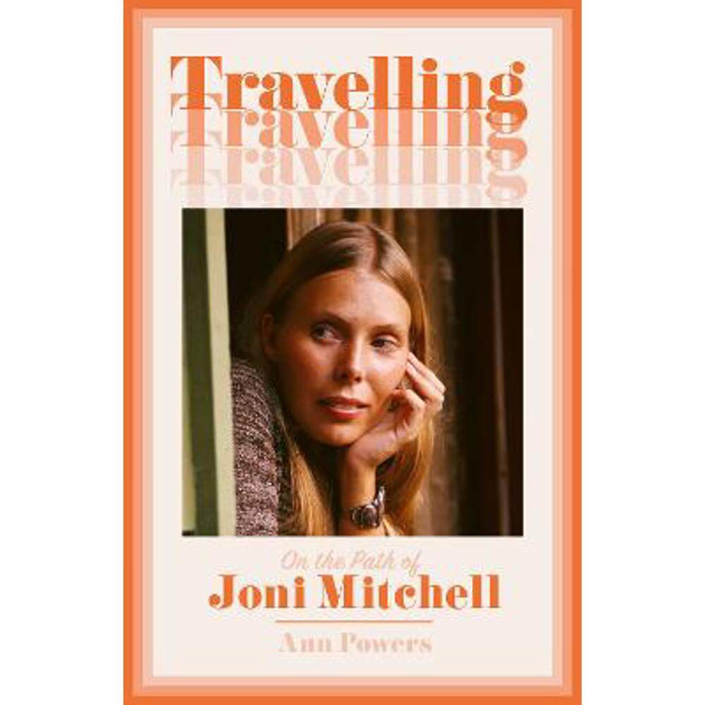 Travelling: On the Path of Joni Mitchell (Hardback) - Ann Powers